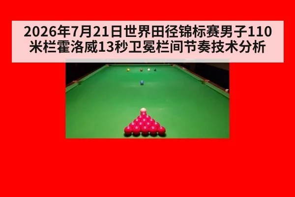 2026年7月21日世界田径锦标赛男子110米栏霍洛威13秒卫冕栏间节奏技术分析
