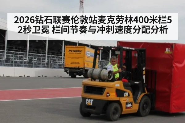 2026钻石联赛伦敦站麦克劳林400米栏52秒卫冕 栏间节奏与冲刺速度分配分析