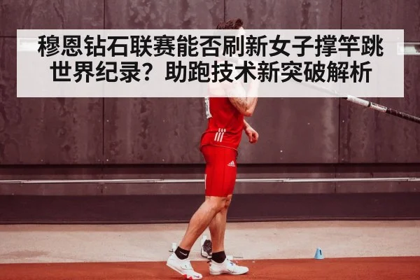 穆恩钻石联赛能否刷新女子撑竿跳世界纪录?助跑技术新突破解析
